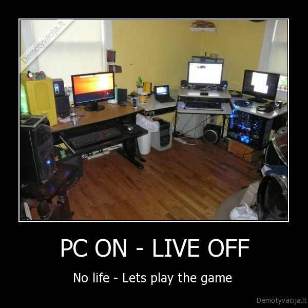 PC ON - LIVE OFF - No life - Lets play the game 