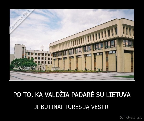 PO TO, KĄ VALDŽIA PADARĖ SU LIETUVA - JI BŪTINAI TURĖS JĄ VESTI!