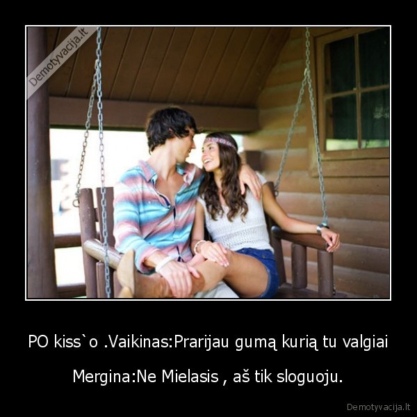 PO kiss`o .Vaikinas:Prarijau gumą kurią tu valgiai - Mergina:Ne Mielasis , aš tik sloguoju.