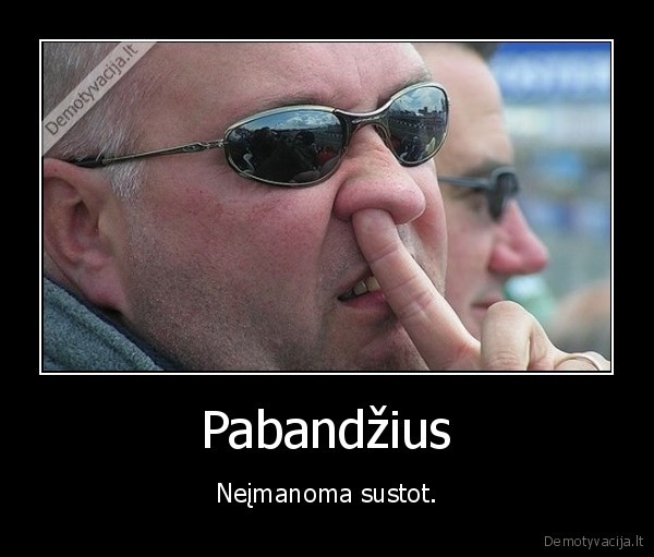 Pabandžius - Neįmanoma sustot.