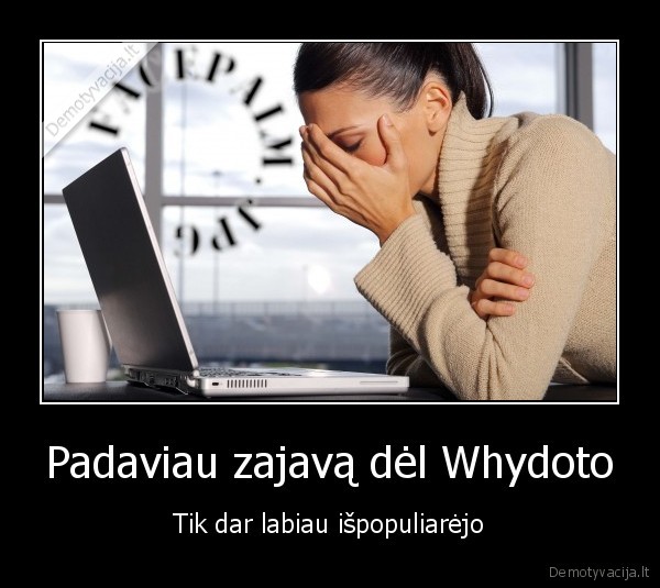 Padaviau zajavą dėl Whydoto - Tik dar labiau išpopuliarėjo