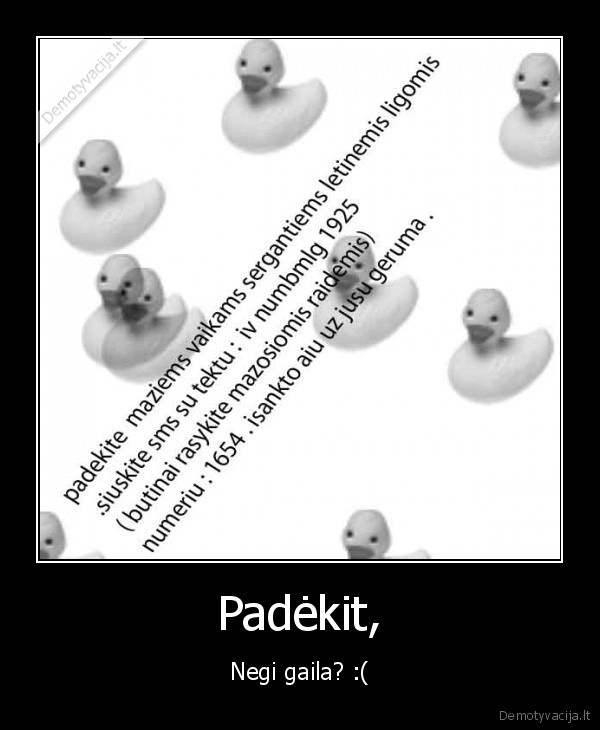 Padėkit, - Negi gaila? :(