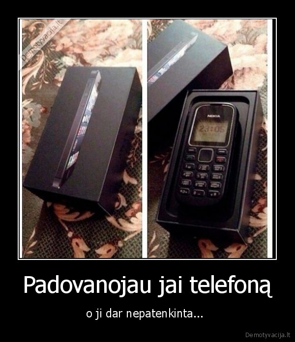 Padovanojau jai telefoną - o ji dar nepatenkinta... 