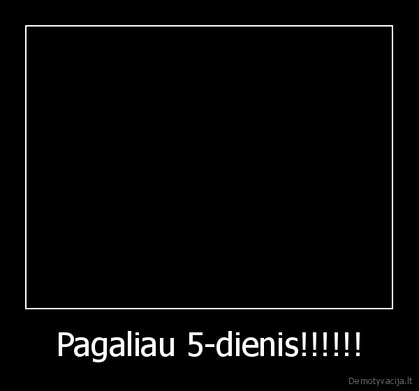 Pagaliau 5-dienis!!!!!! - 