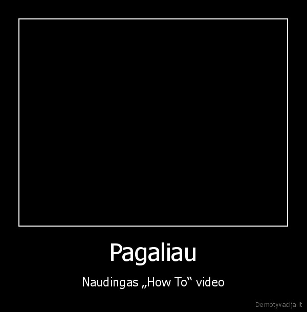 Pagaliau - Naudingas „How To“ video