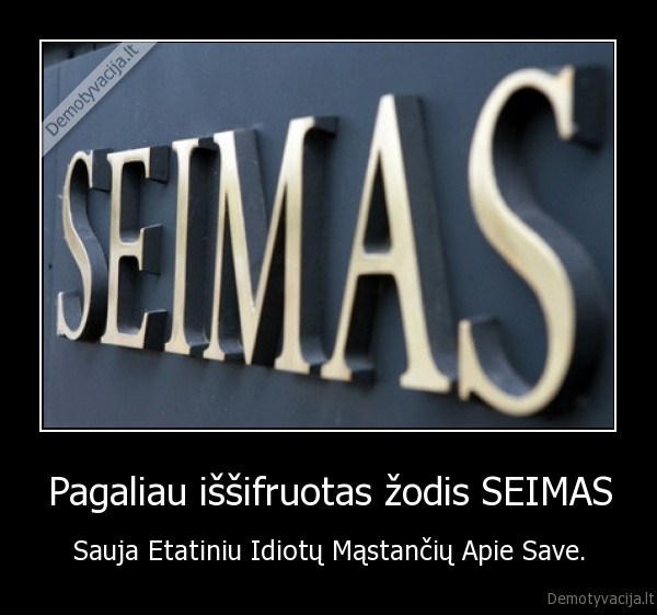 Pagaliau iššifruotas žodis SEIMAS - Sauja Etatiniu Idiotų Mąstančių Apie Save.