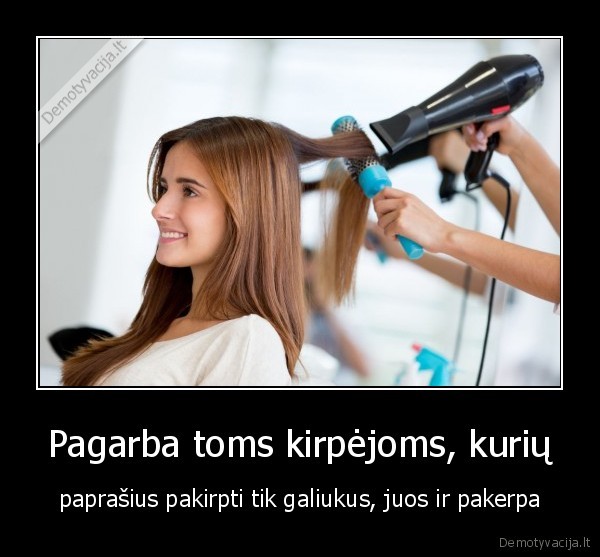 Pagarba toms kirpėjoms, kurių - paprašius pakirpti tik galiukus, juos ir pakerpa