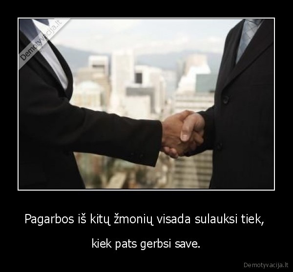 Pagarbos iš kitų žmonių visada sulauksi tiek,  - kiek pats gerbsi save.