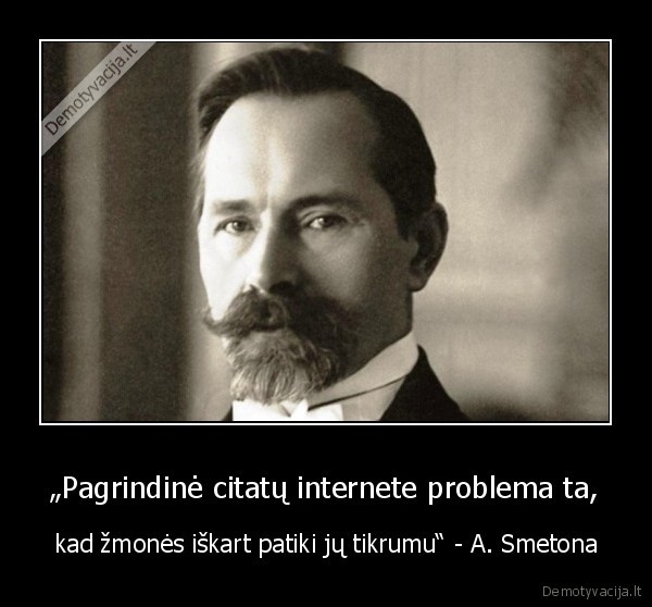 „Pagrindinė citatų internete problema ta, - kad žmonės iškart patiki jų tikrumu“ - A. Smetona