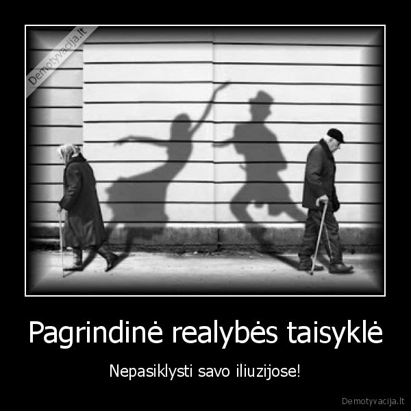 Pagrindinė realybės taisyklė - Nepasiklysti savo iliuzijose!