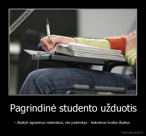 Pagrindinė studento užduotis - – išlaikyti egzaminus nesimokius, nes pasimokęs - kiekvienas kvailys išlaikys. 