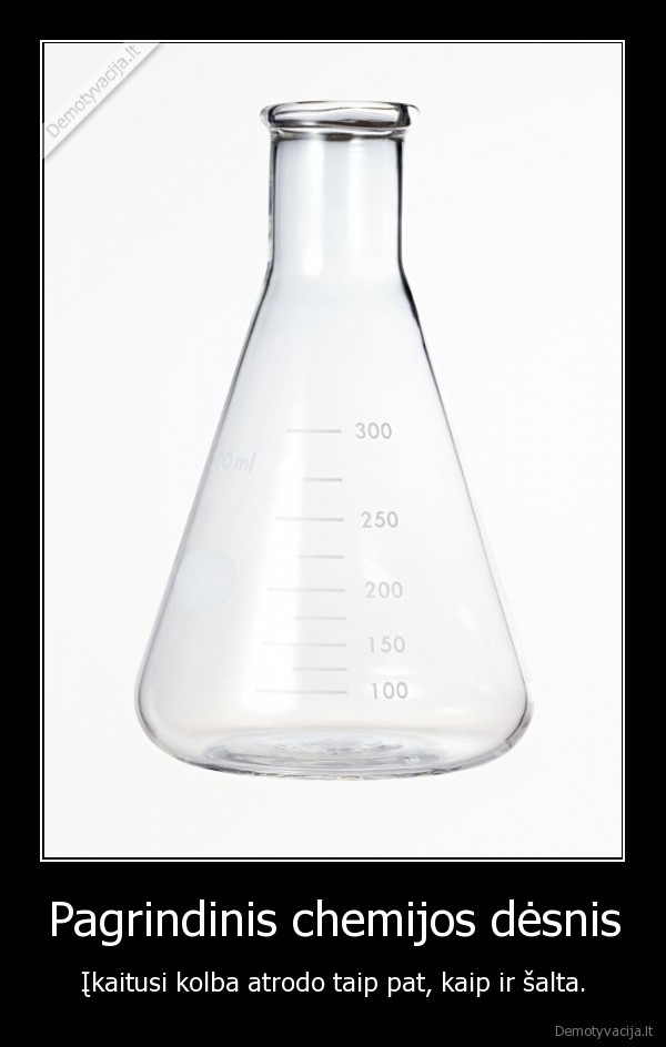 Pagrindinis chemijos dėsnis - Įkaitusi kolba atrodo taip pat, kaip ir šalta.