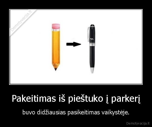 Pakeitimas iš pieštuko į parkerį - buvo didžiausias pasikeitimas vaikystėje.