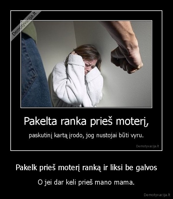 Pakelk prieš moterį ranką ir liksi be galvos - O jei dar keli prieš mano mama.