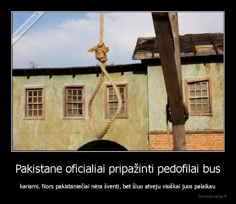 Pakistane oficialiai pripažinti pedofilai bus - kariami. Nors pakistaniečiai nėra šventi, bet šiuo atveju visiškai juos palaikau