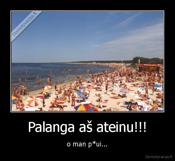 Palanga aš ateinu!!! - o man p*ui...