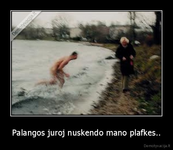 Palangos juroj nuskendo mano plafkes.. - 