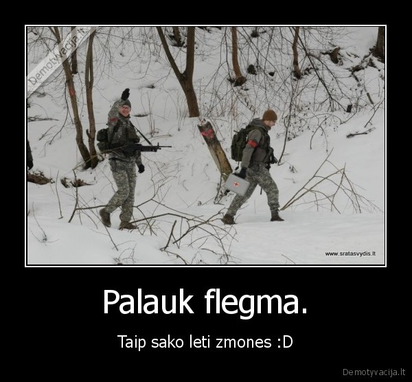 Palauk flegma. - Taip sako leti zmones :D