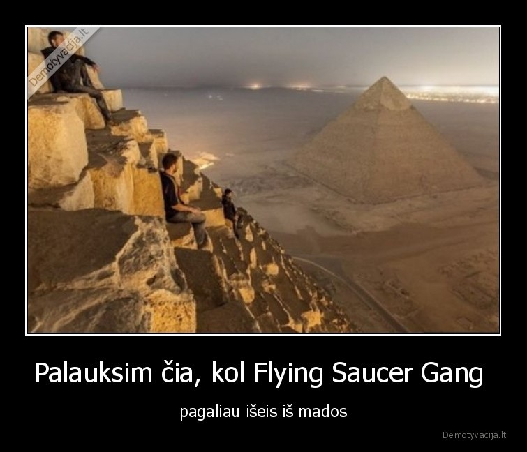 Palauksim čia, kol Flying Saucer Gang  - pagaliau išeis iš mados