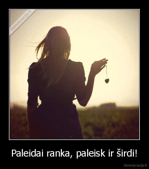 Paleidai ranka, paleisk ir širdi! - 