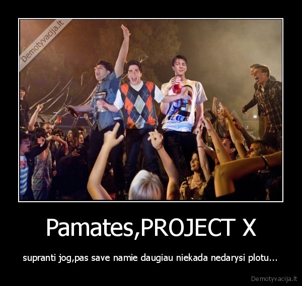 Pamates,PROJECT X - supranti jog,pas save namie daugiau niekada nedarysi plotu...