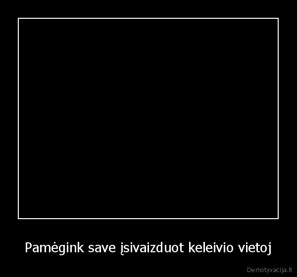 Pamėgink save įsivaizduot keleivio vietoj - 