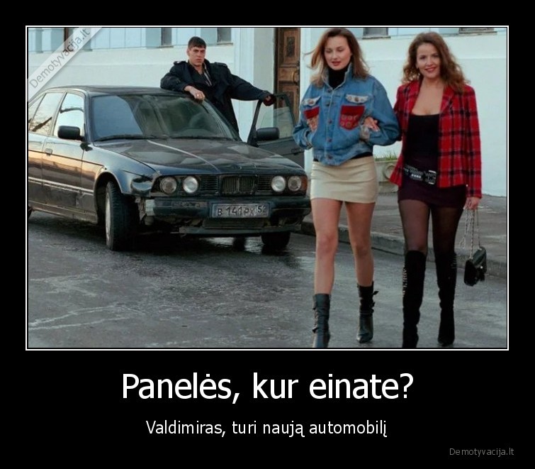 Panelės, kur einate? - Valdimiras, turi naują automobilį