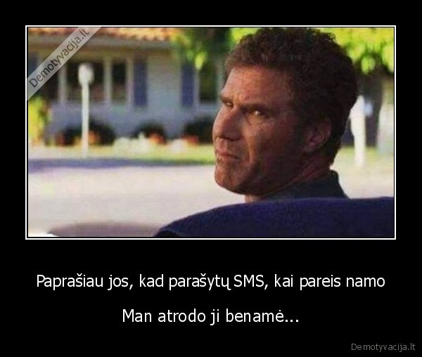 Paprašiau jos, kad parašytų SMS, kai pareis namo - Man atrodo ji benamė...