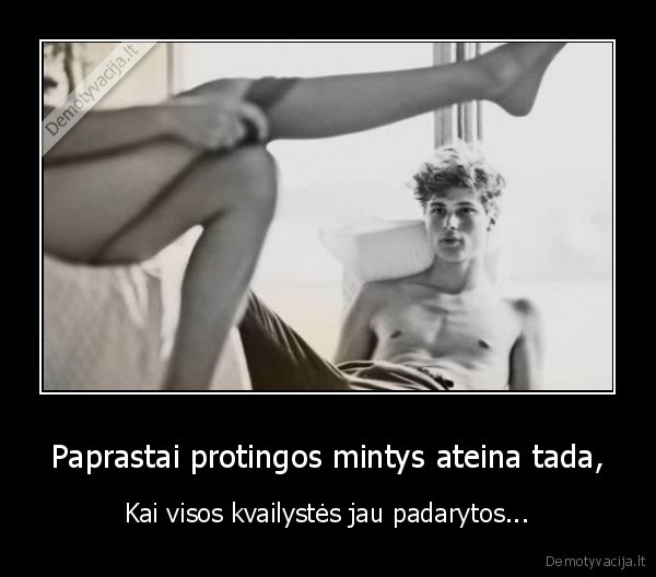 Paprastai protingos mintys ateina tada, - Kai visos kvailystės jau padarytos...