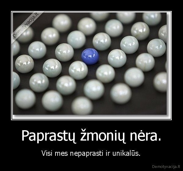 Paprastų žmonių nėra. - Visi mes nepaprasti ir unikalūs.