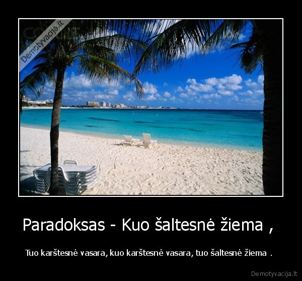 Paradoksas - Kuo šaltesnė žiema ,  - Tuo karštesnė vasara, kuo karštesnė vasara, tuo šaltesnė žiema . 