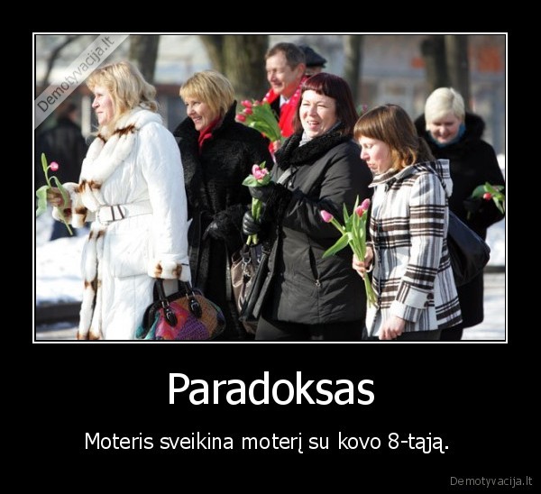 Paradoksas - Moteris sveikina moterį su kovo 8-tąją. 