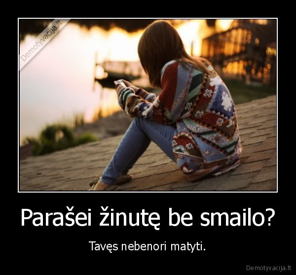 Parašei žinutę be smailo? - Tavęs nebenori matyti.