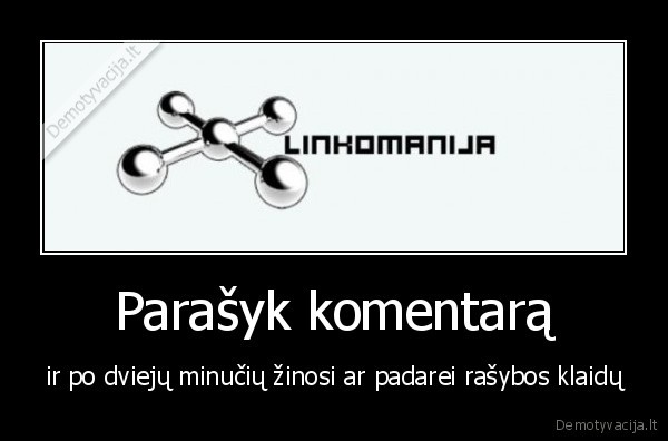 Parašyk komentarą - ir po dviejų minučių žinosi ar padarei rašybos klaidų