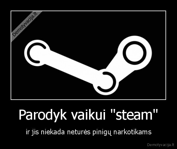 Parodyk vaikui "steam" - ir jis niekada neturės pinigų narkotikams