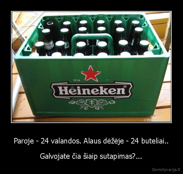 Paroje - 24 valandos. Alaus dėžėje - 24 buteliai.. - Galvojate čia šiaip sutapimas?...