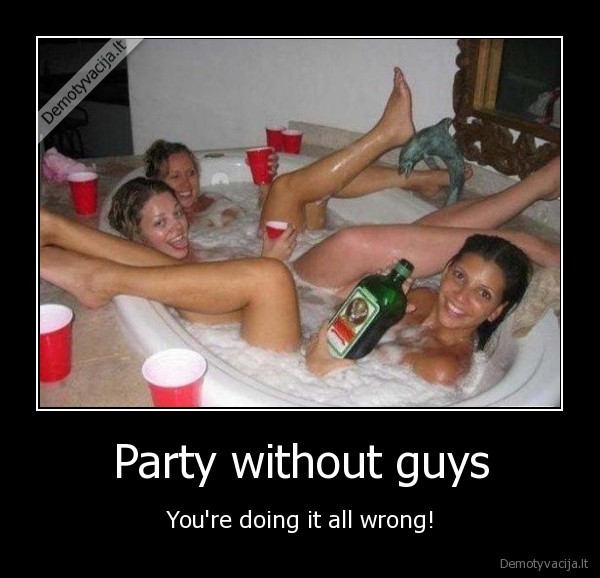 Party without guys - You're doing it all wrong!