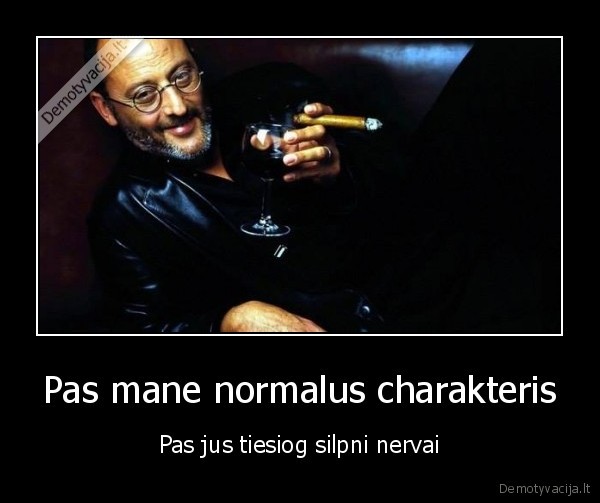 Pas mane normalus charakteris - Pas jus tiesiog silpni nervai