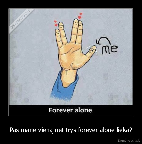 Pas mane vieną net trys forever alone lieka? - 