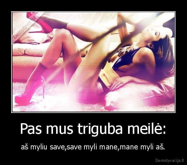 Pas mus triguba meilė: - aš myliu save,save myli mane,mane myli aš.