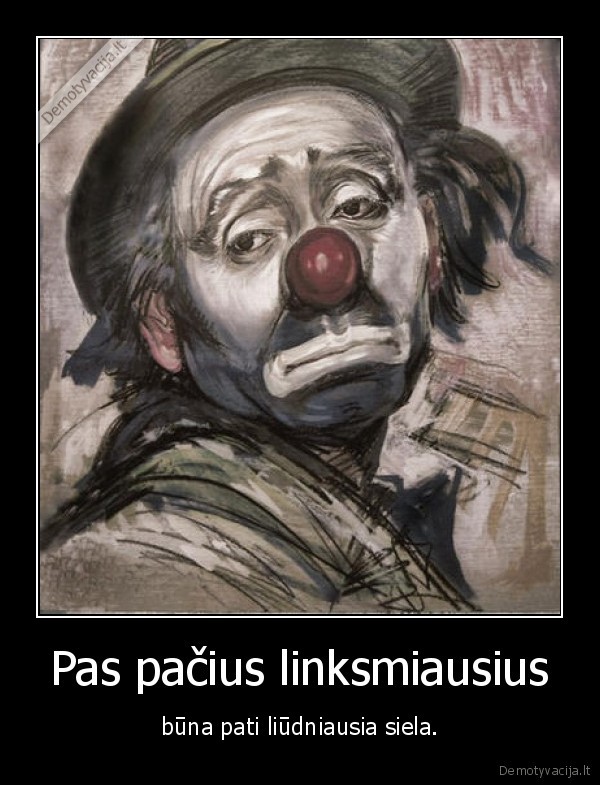 Pas pačius linksmiausius - būna pati liūdniausia siela.