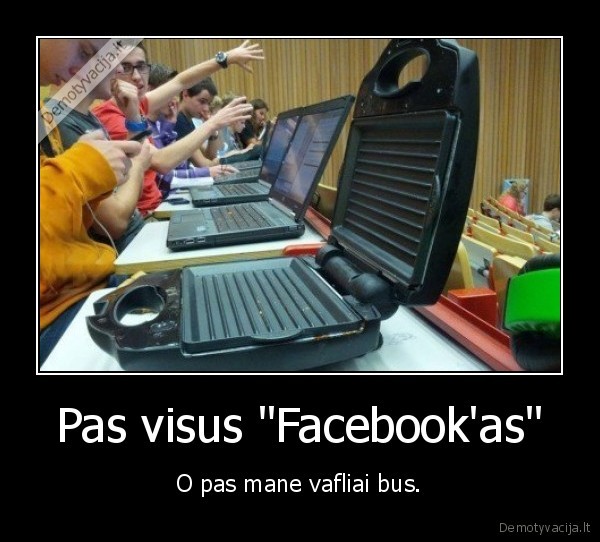 Pas visus "Facebook'as" - O pas mane vafliai bus.