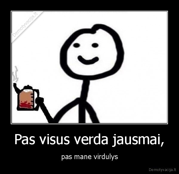 Pas visus verda jausmai, - pas mane virdulys