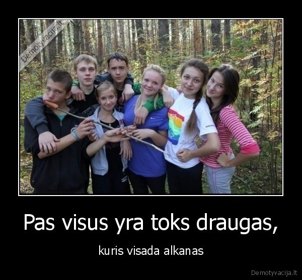 Pas visus yra toks draugas, - kuris visada alkanas