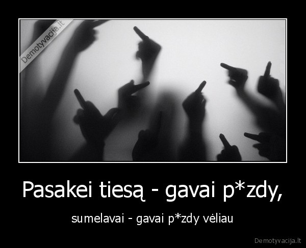 Pasakei tiesą - gavai p*zdy, - sumelavai - gavai p*zdy vėliau