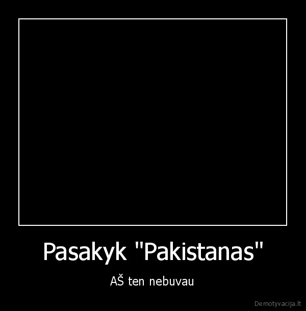 Pasakyk "Pakistanas" - AŠ ten nebuvau