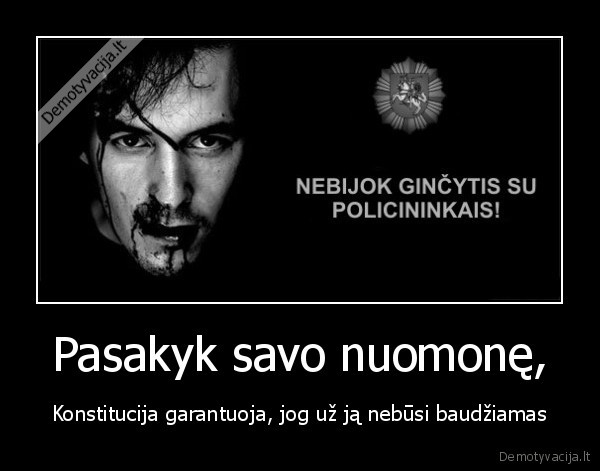 Pasakyk savo nuomonę, - Konstitucija garantuoja, jog už ją nebūsi baudžiamas