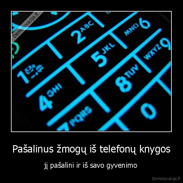 Pašalinus žmogų iš telefonų knygos - jį pašalini ir iš savo gyvenimo