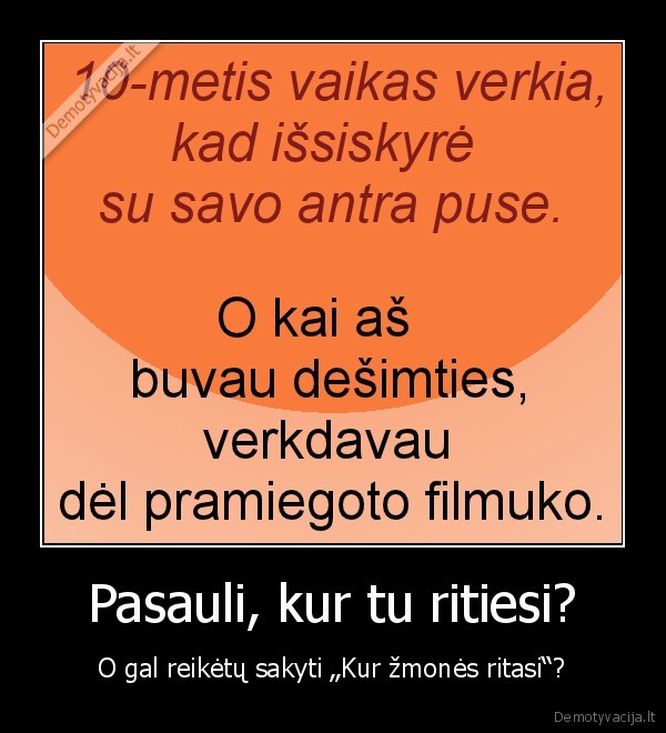 Pasauli, kur tu ritiesi? - O gal reikėtų sakyti „Kur žmonės ritasi“?