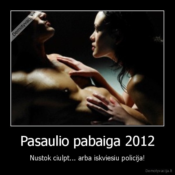 Pasaulio pabaiga 2012 - Nustok ciulpt... arba iskviesiu policija!